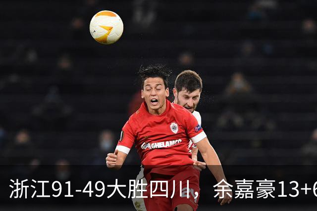 浙江91-49大胜四川，余嘉豪13+6，吴前10分