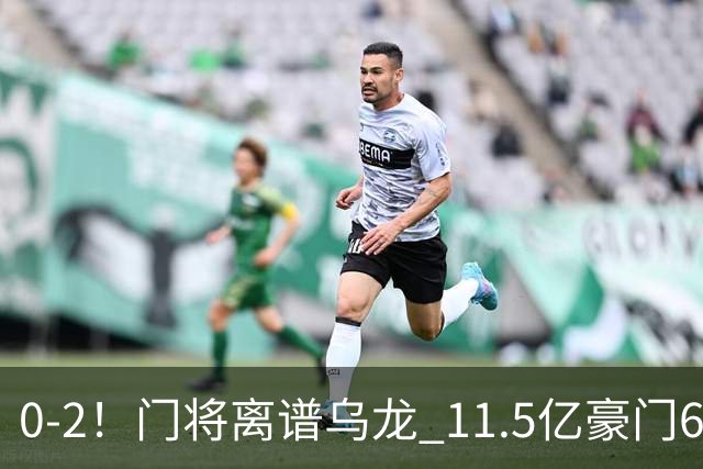 0-2！门将离谱乌龙 11.5亿豪门6轮2胜 助德比死敌逃出降级区