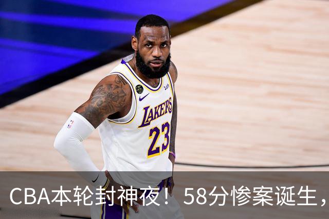 CBA本轮封神夜！58分惨案诞生，广东攻克广厦，上海金身告破